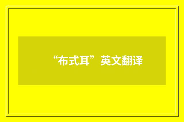 “布式耳”英文翻译