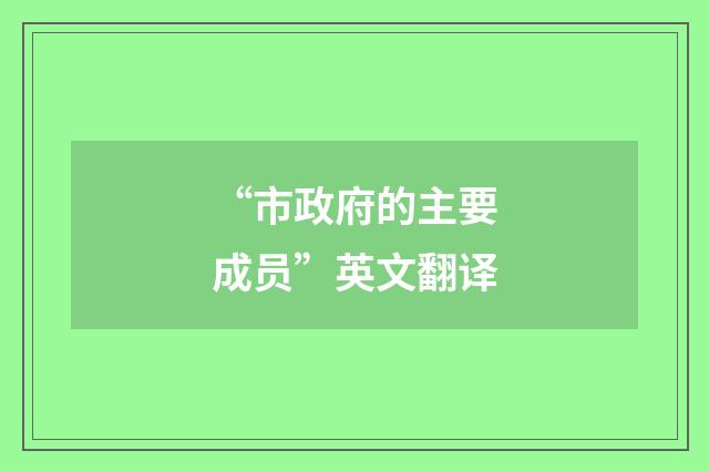 “市政府的主要成员”英文翻译
