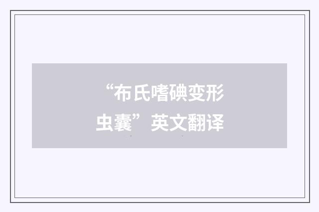“布氏嗜碘变形虫囊”英文翻译