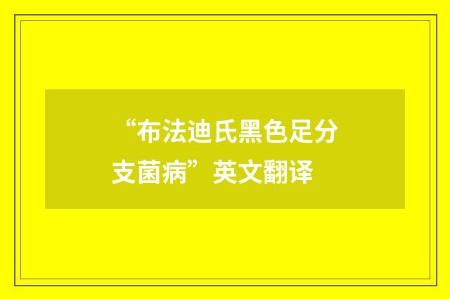 “布法迪氏黑色足分支菌病”英文翻译