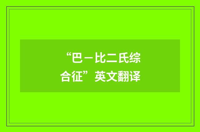 “巴－比二氏综合征”英文翻译
