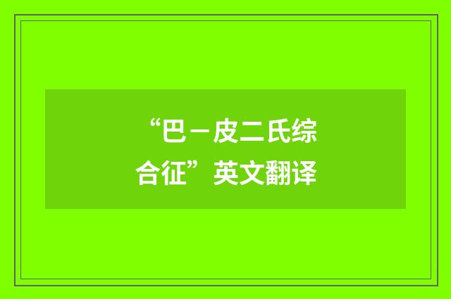 “巴－皮二氏综合征”英文翻译
