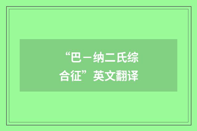 “巴－纳二氏综合征”英文翻译