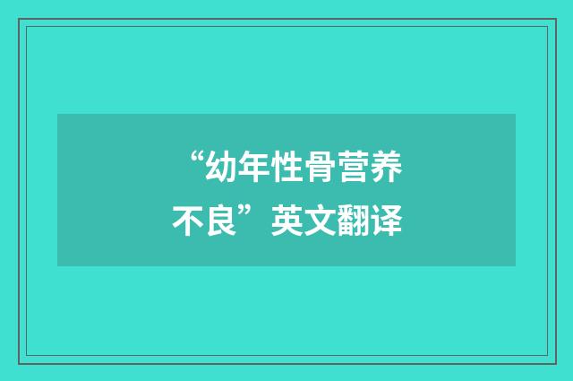 “幼年性骨营养不良”英文翻译