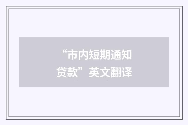 “市内短期通知贷款”英文翻译