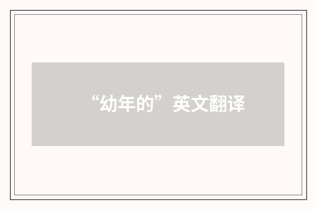 “幼年的”英文翻译