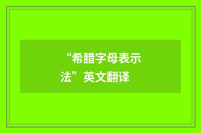 “希腊字母表示法”英文翻译