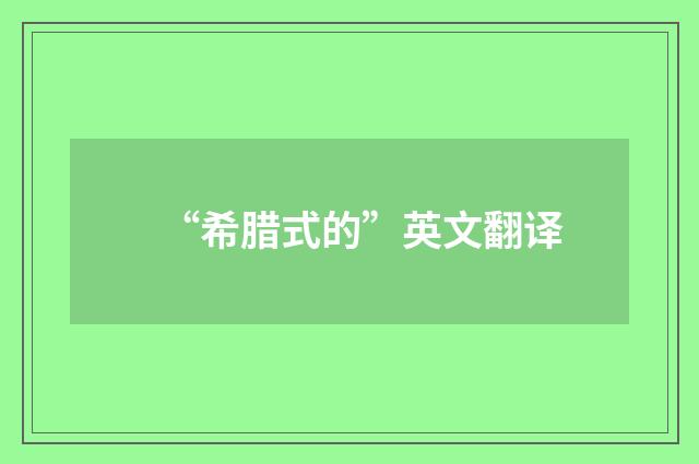 “希腊式的”英文翻译