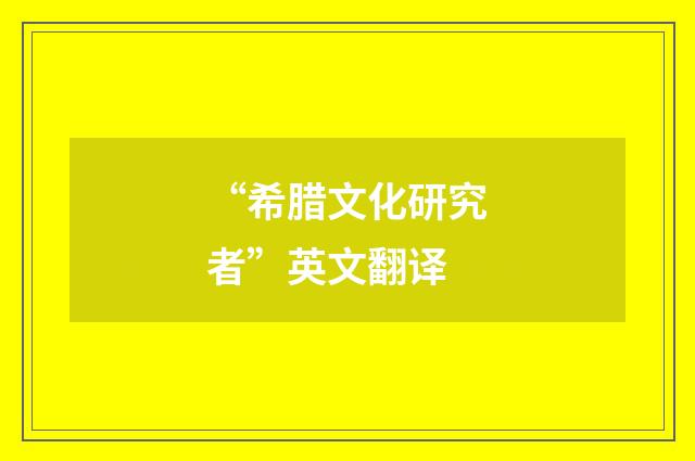 “希腊文化研究者”英文翻译