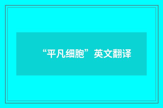 “平凡细胞”英文翻译