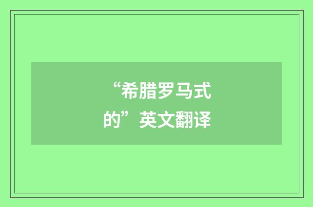 “希腊罗马式的”英文翻译