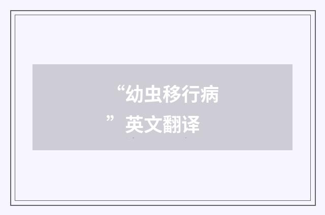 “幼虫移行病”英文翻译