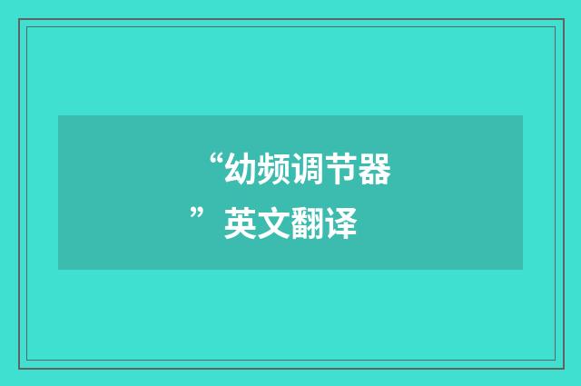 “幼频调节器”英文翻译