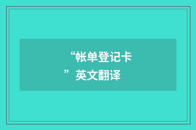 “帐单登记卡”英文翻译