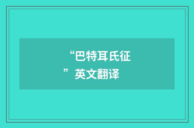 “巴特耳氏征”英文翻译