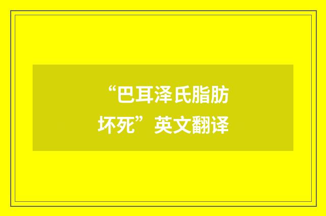“巴耳泽氏脂肪坏死”英文翻译