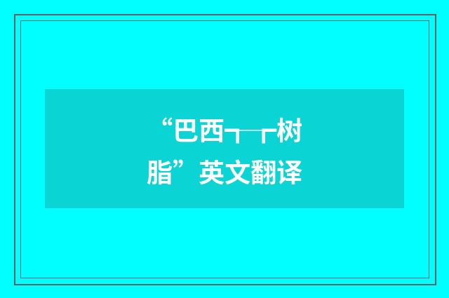 “巴西┱┲树脂”英文翻译