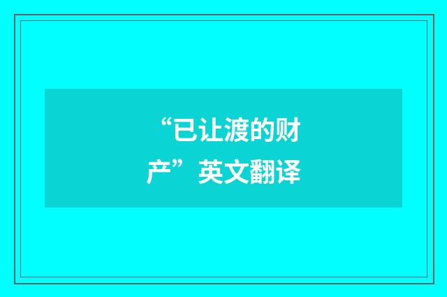 “已让渡的财产”英文翻译