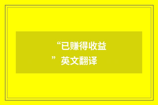 “已赚得收益”英文翻译