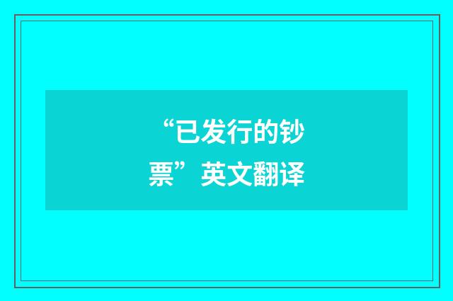 “已发行的钞票”英文翻译