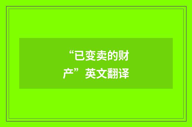 “已变卖的财产”英文翻译