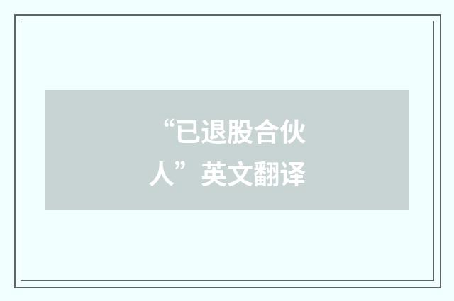 “已退股合伙人”英文翻译