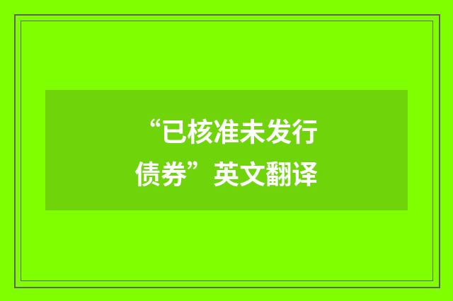 “已核准未发行债券”英文翻译