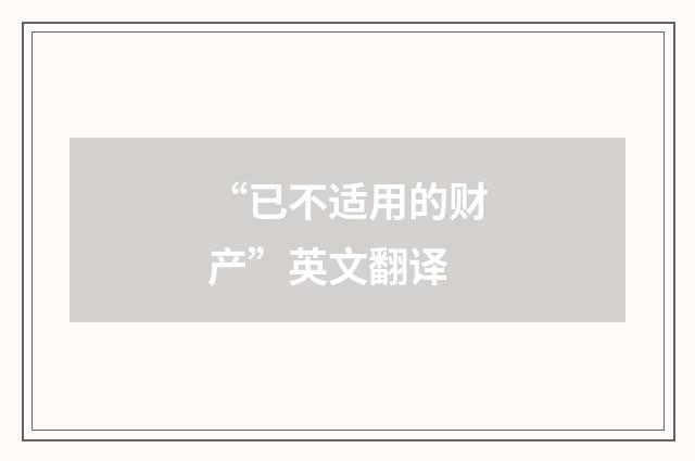 “已不适用的财产”英文翻译