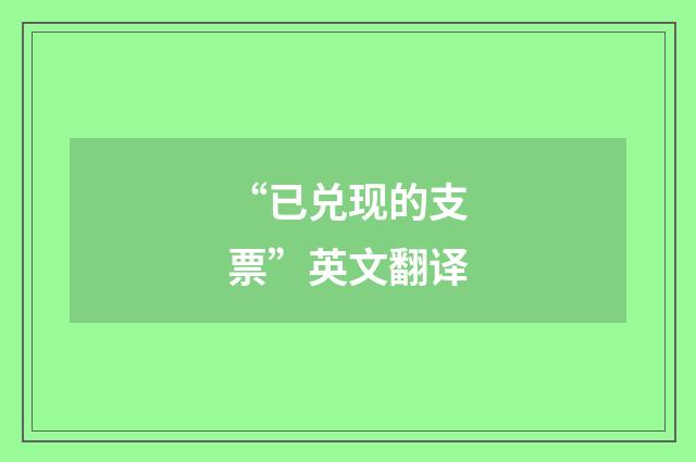“已兑现的支票”英文翻译