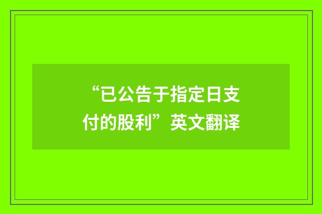 “已公告于指定日支付的股利”英文翻译