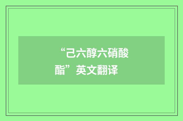 “己六醇六硝酸酯”英文翻译