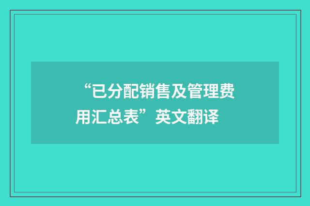 “已分配销售及管理费用汇总表”英文翻译