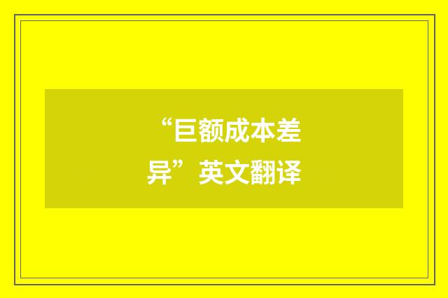 “巨额成本差异”英文翻译