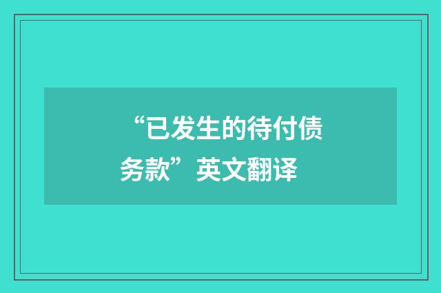 “已发生的待付债务款”英文翻译