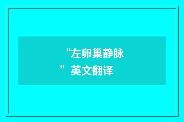 “左卵巢静脉”英文翻译