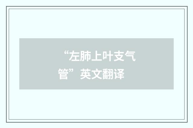 “左肺上叶支气管”英文翻译