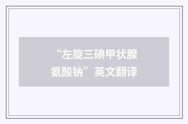 “左旋三碘甲状腺氨酸钠”英文翻译