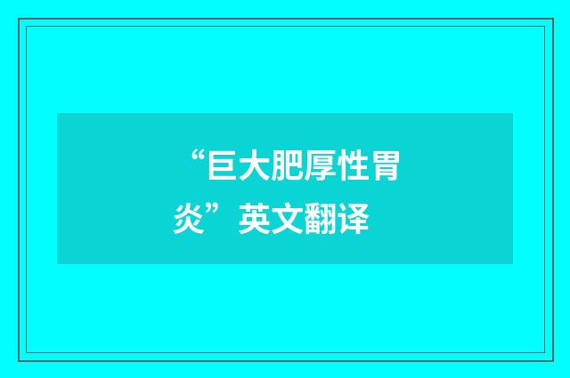 “巨大肥厚性胃炎”英文翻译