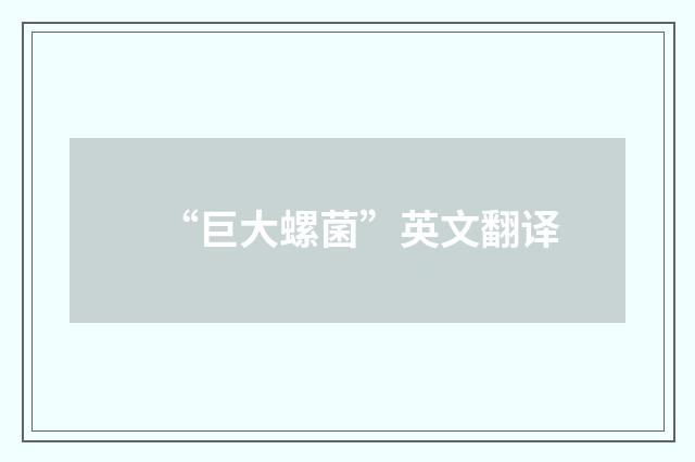 “巨大螺菌”英文翻译