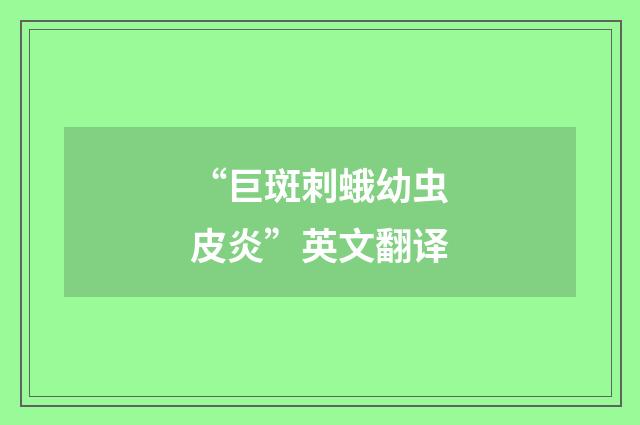 “巨斑刺蛾幼虫皮炎”英文翻译