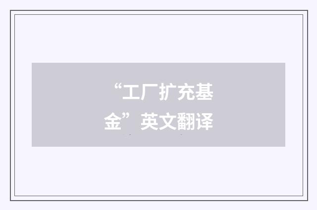 “工厂扩充基金”英文翻译