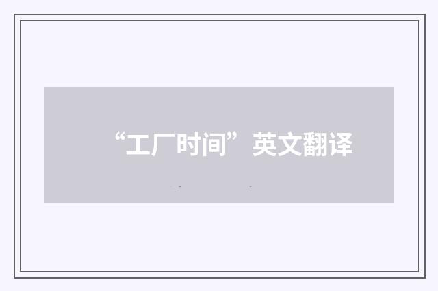 “工厂时间”英文翻译