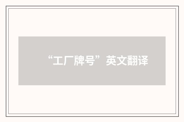“工厂牌号”英文翻译