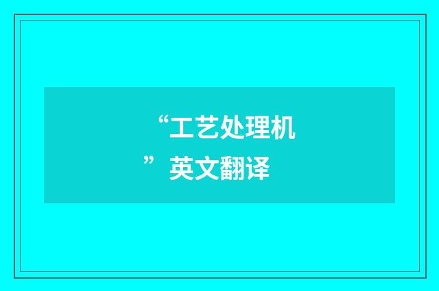 “工艺处理机”英文翻译