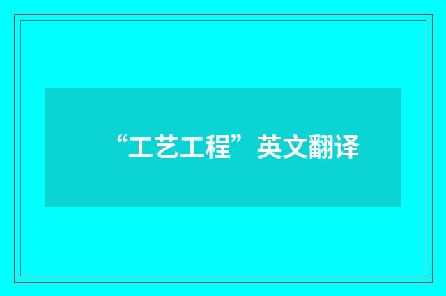 “工艺工程”英文翻译