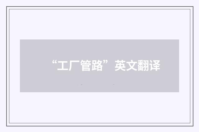 “工厂管路”英文翻译