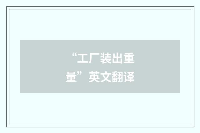 “工厂装出重量”英文翻译