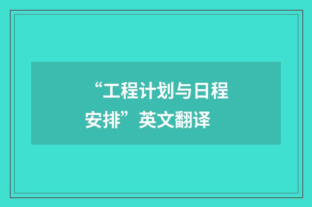 “工程计划与日程安排”英文翻译