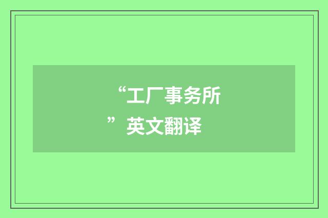 “工厂事务所”英文翻译