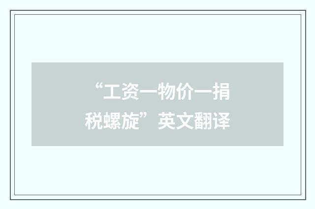 “工资一物价一捐税螺旋”英文翻译